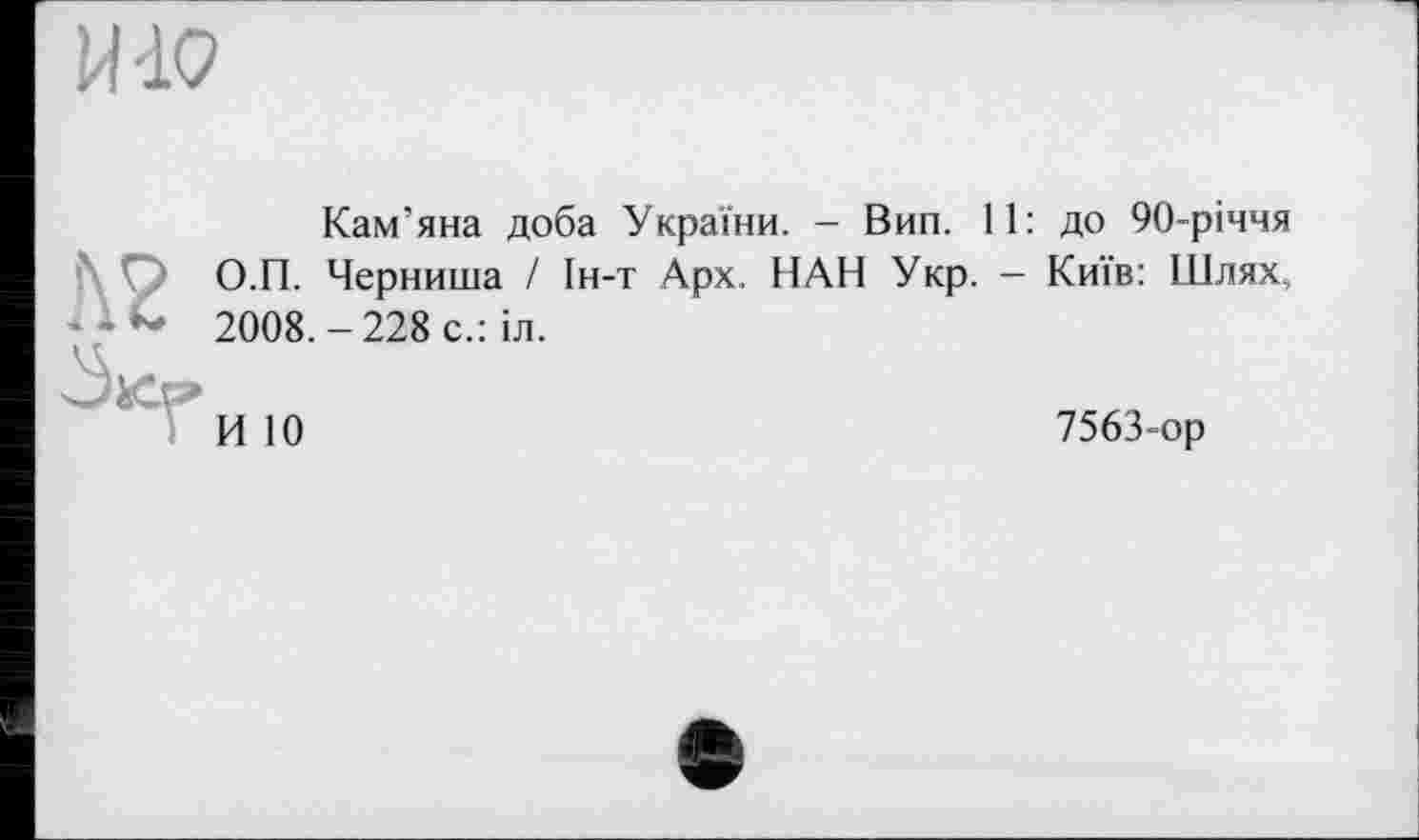 ﻿П'Ю
А2
Кам’яна доба України. - Вип. 11: О.П. Черниша І Ін-т Арх. НАН Укр. -2008. - 228 с.: іл.
до 90-річчя
Київ: Шлях,
И 10
7563-ор